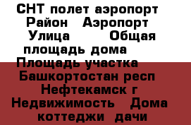 СНТ полет аэропорт › Район ­ Аэропорт › Улица ­ 25 › Общая площадь дома ­ 40 › Площадь участка ­ 4 - Башкортостан респ., Нефтекамск г. Недвижимость » Дома, коттеджи, дачи продажа   